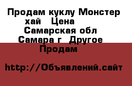 Продам куклу Монстер хай › Цена ­ 350 - Самарская обл., Самара г. Другое » Продам   